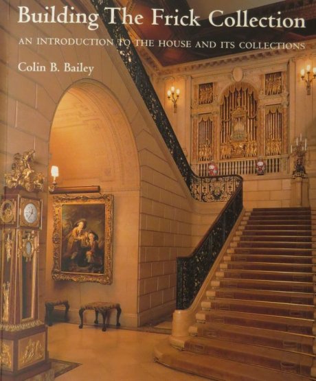 Building the Frick Collection. An introduction to the House and Its Collections