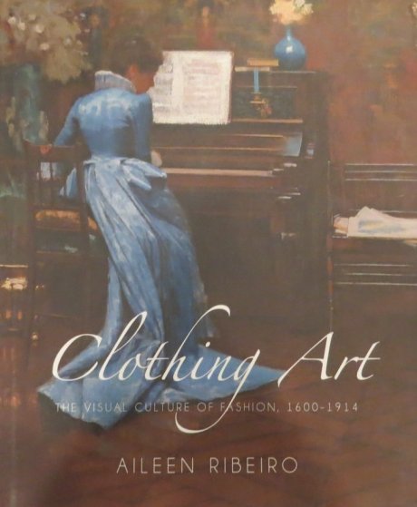 Clothing Art. The visual culture of fashion, 1600 – 1914